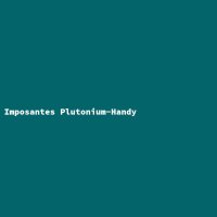 Imposantes Plutonium-Handy