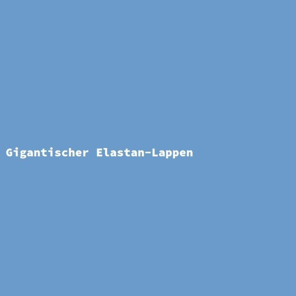 Gigantischer Elastan-Lappen