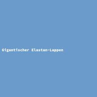 Gigantischer Elastan-Lappen