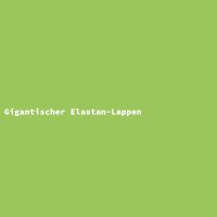 Gigantischer Elastan-Lappen