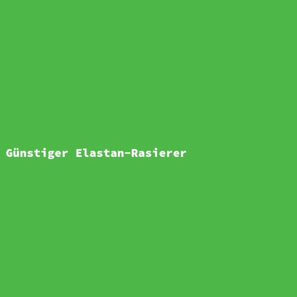 G&uuml;nstiger Elastan-Rasierer