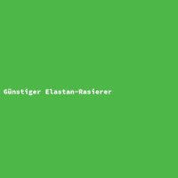 G&uuml;nstiger Elastan-Rasierer