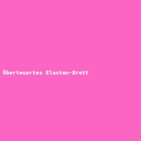 &Uuml;berteuertes Elastan-Brett