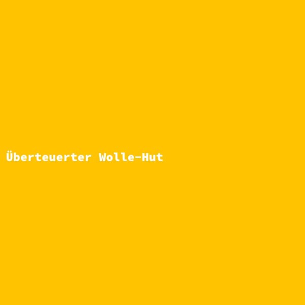 &Uuml;berteuerter Wolle-Hut